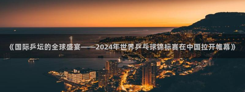 世界杯欧洲区预选赛赛程：《国际乒坛的全球盛宴——2024年世界乒乓球锦标赛在中国拉开帷幕》