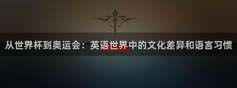 世界杯亚洲区预选赛积分榜：从世界杯到奥运会：英语世界中的文化差异和语言习惯