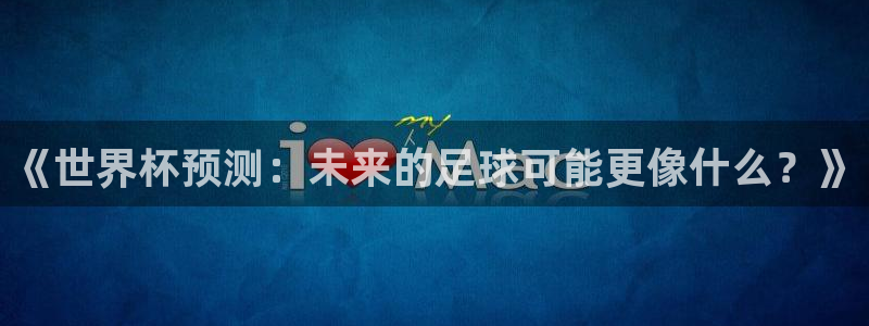 世界杯亚洲区预选赛赛程表：《世界杯预测：未来的足球可能更像什么？》