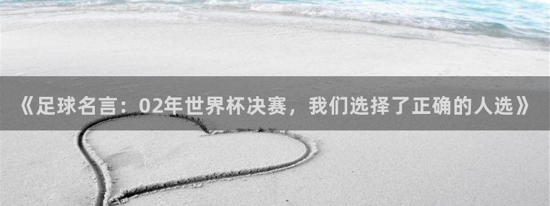 2026世界杯买球：《足球名言：02年世界杯决赛，我们选择了正确的人选》